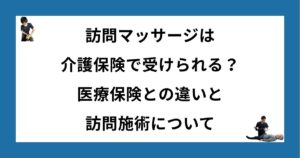 訪問マッサージは介護保険で受けられる？医療保険との違いと訪問施術について